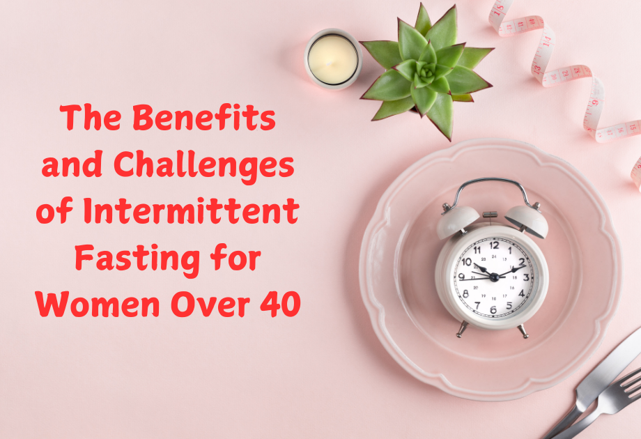 The Transformative Benefits and Challenges of Intermittent Fasting for Women Over 40