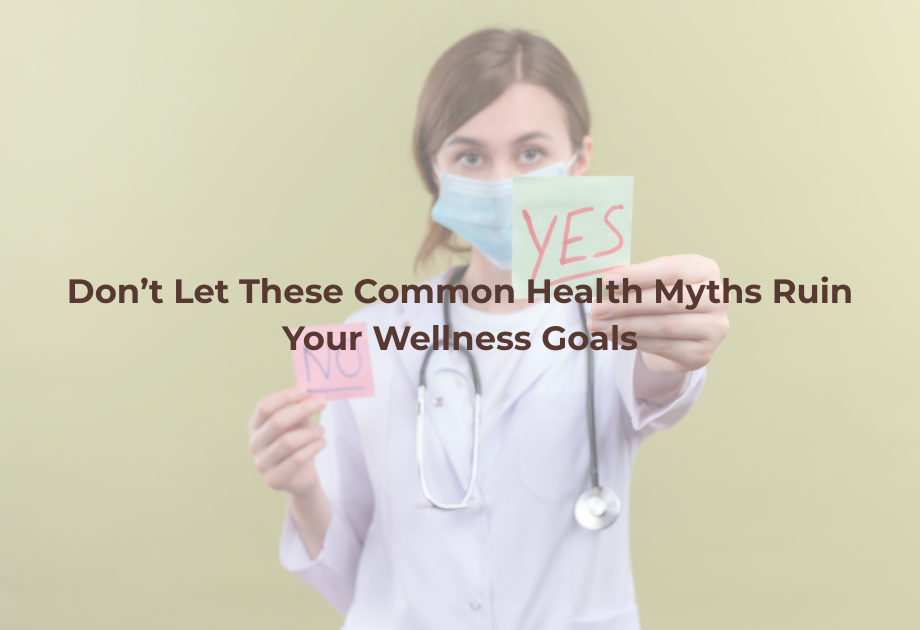 Don’t Let These Common Health Myths Ruin Your Wellness Goals